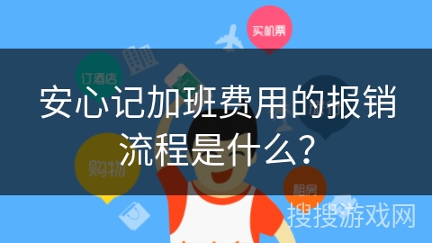 安心记加班费用的报销流程是什么? 安心记加班费用的报销流程是什么?