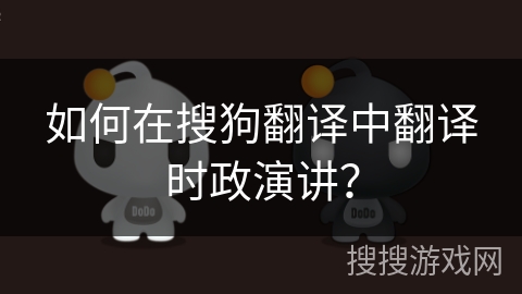 如何在搜狗翻译中翻译时政演讲? 如何在搜狗翻译中翻译时政演讲?