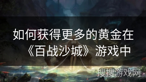如何获得更多的黄金在《百战沙城》游戏中