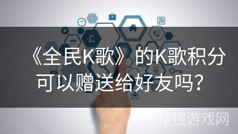 《全民K歌》的K歌积分可以赠送给好友吗？