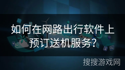 如何在网路出行软件上预订送机服务？