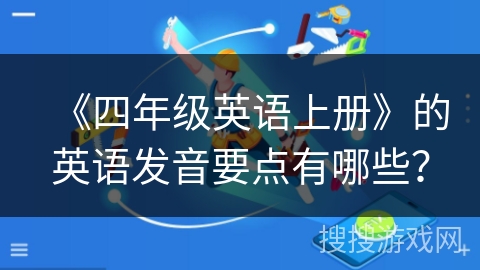 《四年级英语上册》的英语发音要点有哪些？