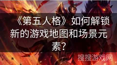 《第五人格》如何解锁新的游戏地图和场景元素？