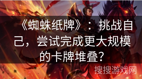 《蜘蛛纸牌》：挑战自己，尝试完成更大规模的卡牌堆叠？