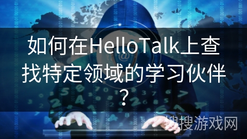 如何在HelloTalk上查找特定领域的学习伙伴？