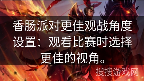 香肠派对更佳观战角度设置：观看比赛时选择更佳的视角。