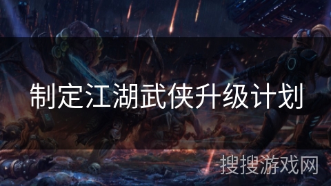 制定江湖武侠升级计划