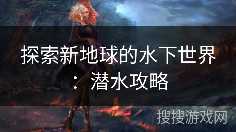 探索新地球的水下世界：潜水攻略