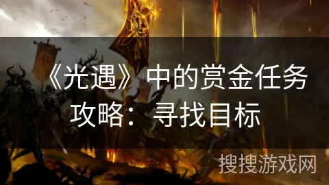 《光遇》中的赏金任务攻略:寻找目标 《光遇》中的赏金任务攻略:寻找目标