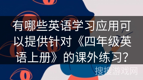 有哪些英语学习应用可以提供针对《四年级英语上册》的课外练习？