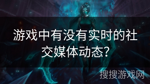 游戏中有没有实时的社交媒体动态？