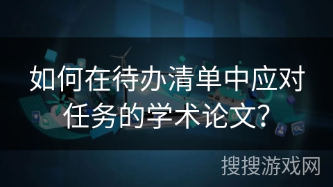 如何在待办清单中应对任务的学术论文？