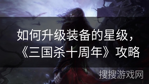 如何升级装备的星级，《三国杀十周年》攻略