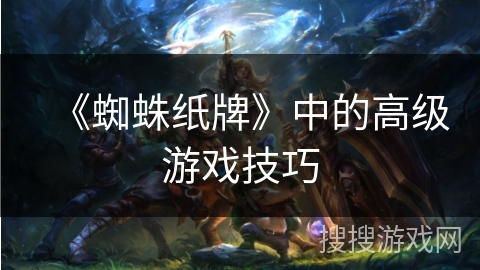 《蜘蛛纸牌》中的高级游戏技巧