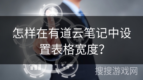 怎样在有道云笔记中设置表格宽度？