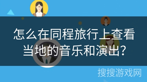 怎么在同程旅行上查看当地的音乐和演出？