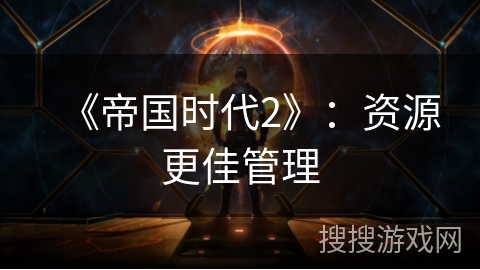 《帝国时代2》：资源更佳管理