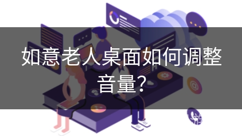 如意老人桌面如何调整音量? 如意老人桌面如何调整音量?