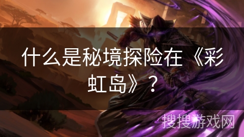 什么是秘境探险在《彩虹岛》？