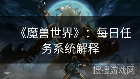 《魔兽世界》：每日任务系统解释