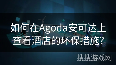如何在Agoda安可达上查看酒店的环保措施？