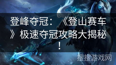 登峰夺冠：《登山赛车》极速夺冠攻略大揭秘！
