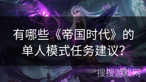 有哪些《帝国时代》的单人模式任务建议？
