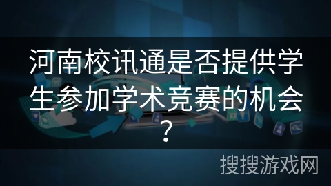河南校讯通是否提供学生参加学术竞赛的机会？