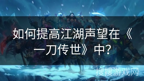 如何提高江湖声望在《一刀传世》中？