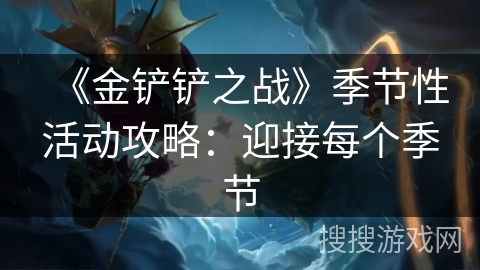 《金铲铲之战》季节性活动攻略：迎接每个季节