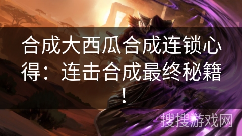 合成大西瓜合成连锁心得：连击合成最终秘籍！