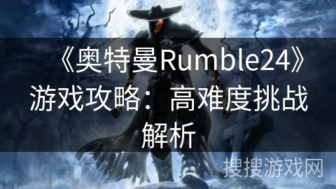 《奥特曼Rumble24》游戏攻略：高难度挑战解析