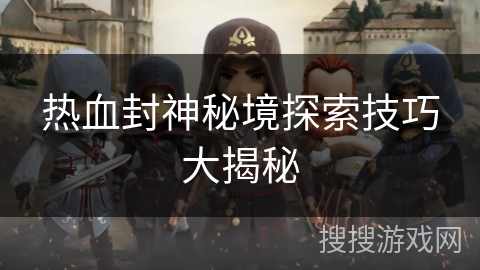 热血封神秘境探索技巧大揭秘