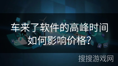 车来了软件的高峰时间如何影响价格？