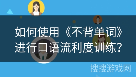 如何使用《不背单词》进行口语流利度训练? 如何使用《不背单词》进行口语流利度训练?