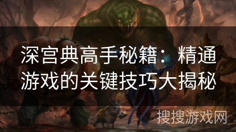 深宫典高手秘籍：精通游戏的关键技巧大揭秘