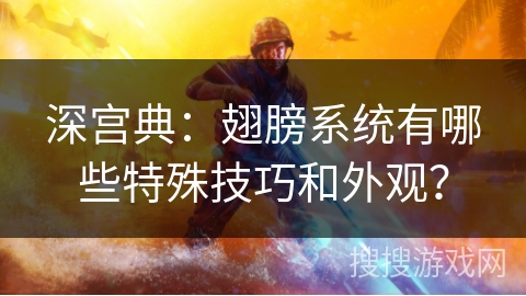 深宫典：翅膀系统有哪些特殊技巧和外观？