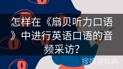 怎样在《扇贝听力口语》中进行英语口语的音频采访？