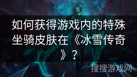 如何获得游戏内的特殊坐骑皮肤在《冰雪传奇》？