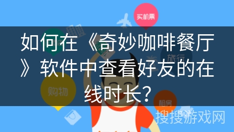 如何在《奇妙咖啡餐厅》软件中查看好友的在线时长？