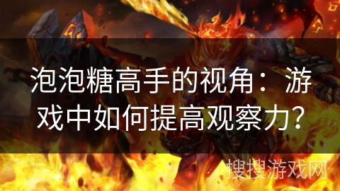 泡泡糖高手的视角：游戏中如何提高观察力？