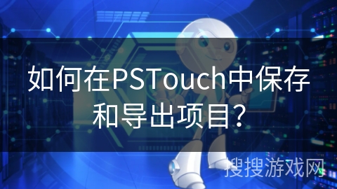 如何在PSTouch中保存和导出项目？
