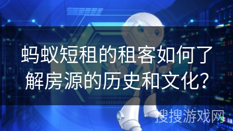 蚂蚁短租的租客如何了解房源的历史和文化？