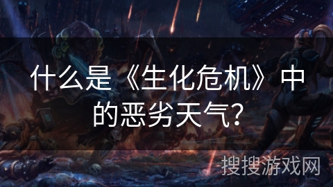 什么是《生化危机》中的恶劣天气？