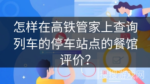 怎样在高铁管家上查询列车的停车站点的餐馆评价？