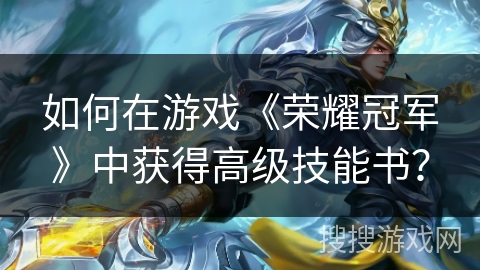 如何在游戏《荣耀冠军》中获得高级技能书？