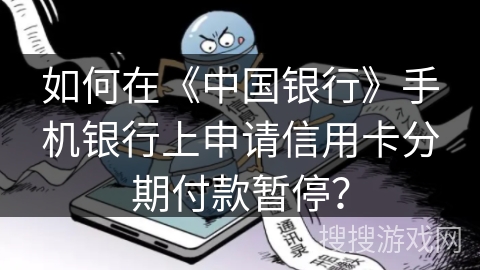 如何在《中国银行》手机银行上申请信用卡分期付款暂停？