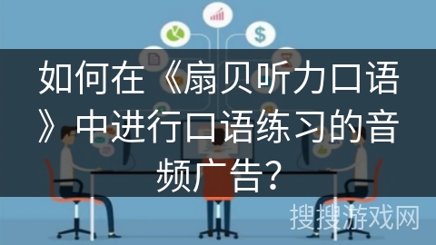 如何在《扇贝听力口语》中进行口语练习的音频广告？