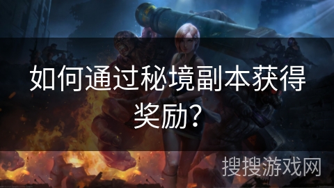 如何通过秘境副本获得奖励？