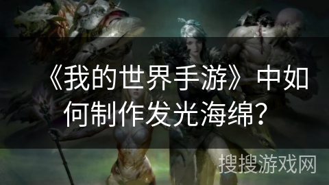 《我的世界手游》中如何制作发光海绵？